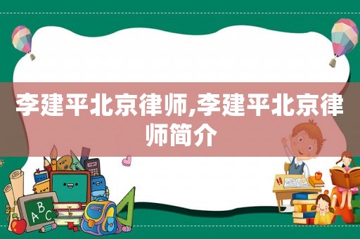 李建平北京律師,李建平北京律師簡(jiǎn)介