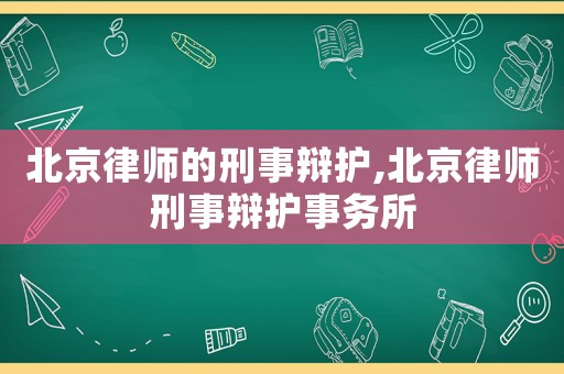 北京律師的刑事辯護(hù),北京律師刑事辯護(hù)事務(wù)所