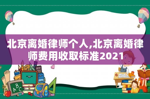 北京離婚律師個人,北京離婚律師費用收取標準2021