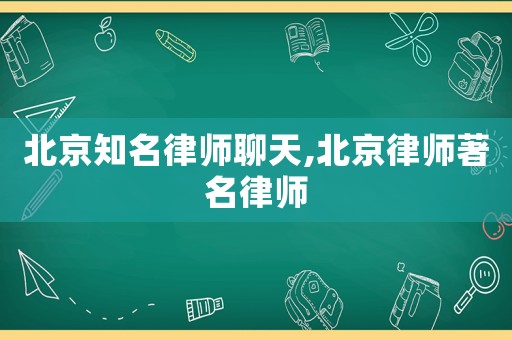 北京知名律師聊天,北京律師著名律師