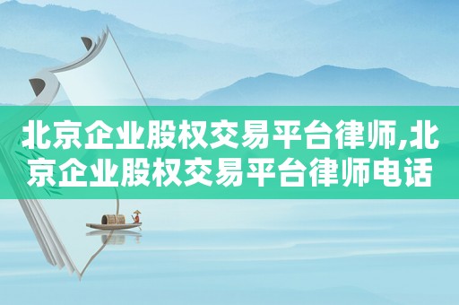 北京企業(yè)股權交易平臺律師,北京企業(yè)股權交易平臺律師電話