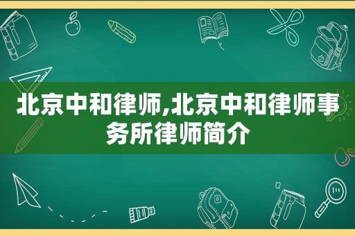 北京中和律師,北京中和律師事務(wù)所律師簡介