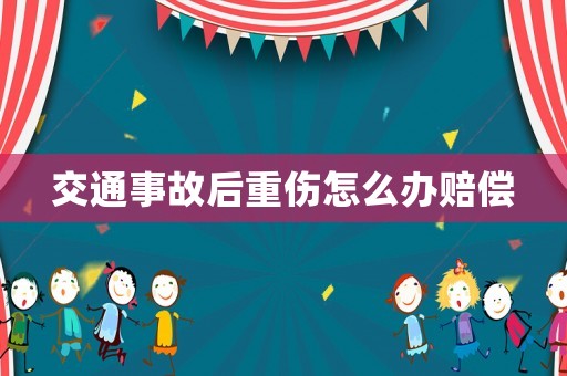 交通事故后重傷怎么辦賠償
