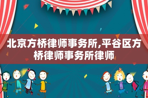 北京方橋律師事務所,平谷區(qū)方橋律師事務所律師