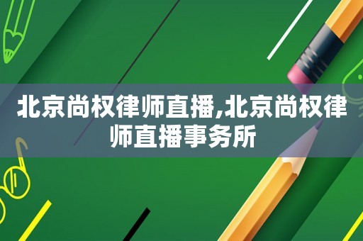 北京尚權(quán)律師直播,北京尚權(quán)律師直播事務(wù)所