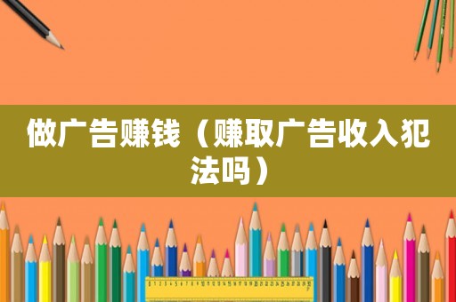 做廣告賺錢（賺取廣告收入犯法嗎）