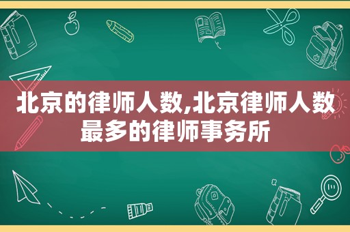 北京的律師人數(shù),北京律師人數(shù)最多的律師事務所