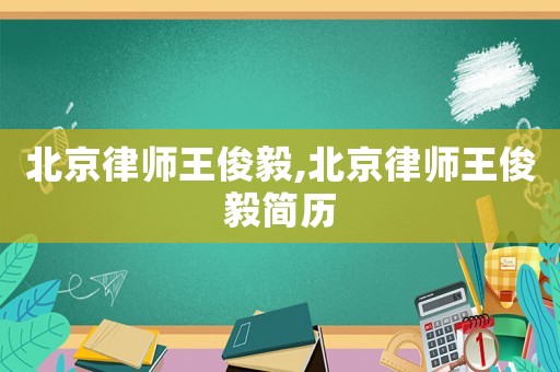 北京律師王俊毅,北京律師王俊毅簡(jiǎn)歷