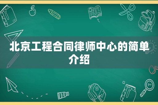北京工程合同律師中心的簡單介紹