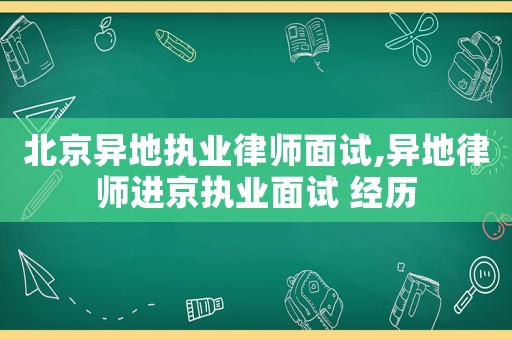 北京異地執(zhí)業(yè)律師面試,異地律師進(jìn)京執(zhí)業(yè)面試 經(jīng)歷