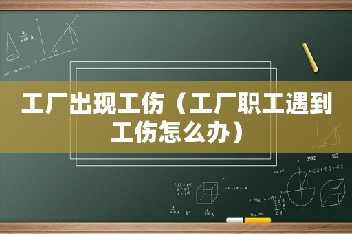 工廠出現(xiàn)工傷（工廠職工遇到工傷怎么辦）