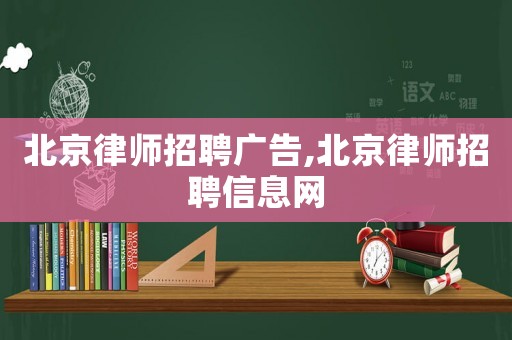 北京律師招聘廣告,北京律師招聘信息網(wǎng)