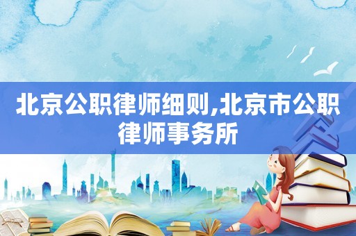北京公職律師細(xì)則,北京市公職律師事務(wù)所