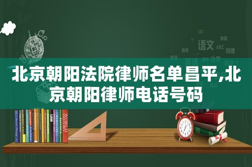 北京朝陽(yáng)法院律師名單昌平,北京朝陽(yáng)律師電話號(hào)碼