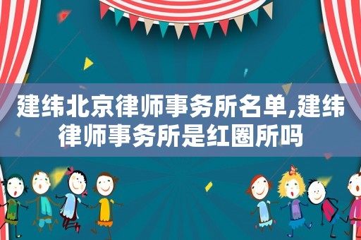 建緯北京律師事務所名單,建緯律師事務所是紅圈所嗎