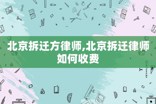 北京拆遷方律師,北京拆遷律師如何收費(fèi)