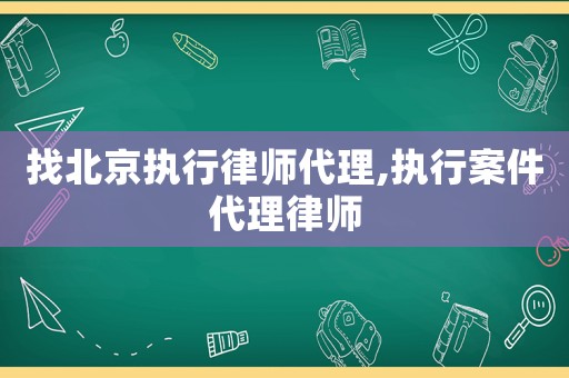 找北京執(zhí)行律師代理,執(zhí)行案件代理律師