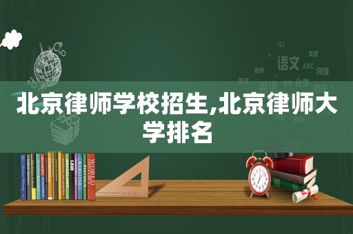 北京律師學(xué)校招生,北京律師大學(xué)排名