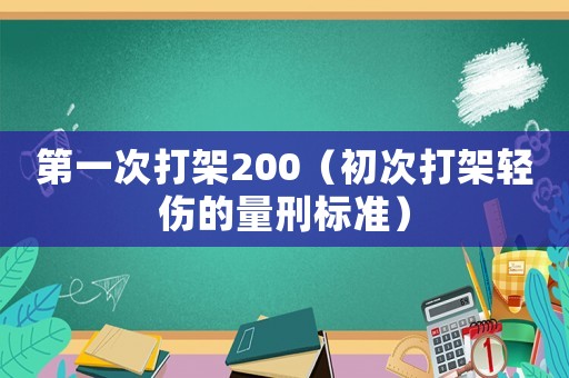 第一次打架200（初次打架輕傷的量刑標(biāo)準(zhǔn)）