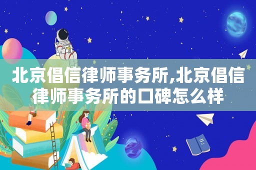 北京倡信律師事務(wù)所,北京倡信律師事務(wù)所的口碑怎么樣