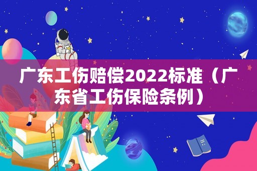 廣東工傷賠償2022標(biāo)準(zhǔn)（廣東省工傷保險條例）