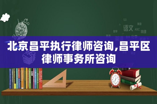 北京昌平執(zhí)行律師咨詢,昌平區(qū)律師事務(wù)所咨詢