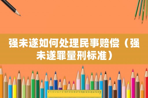 強(qiáng)未遂如何處理民事賠償（強(qiáng)未遂罪量刑標(biāo)準(zhǔn)）