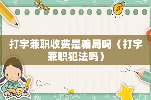 打字兼職收費是騙局嗎（打字兼職犯法嗎）