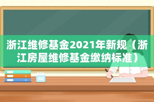 浙江維修基金2021年新規(guī)（浙江房屋維修基金繳納標(biāo)準(zhǔn)）