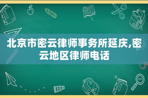 北京市密云律師事務(wù)所延慶,密云地區(qū)律師電話
