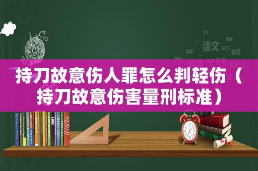 持刀故意傷人罪怎么判輕傷（持刀故意傷害量刑標(biāo)準(zhǔn)）