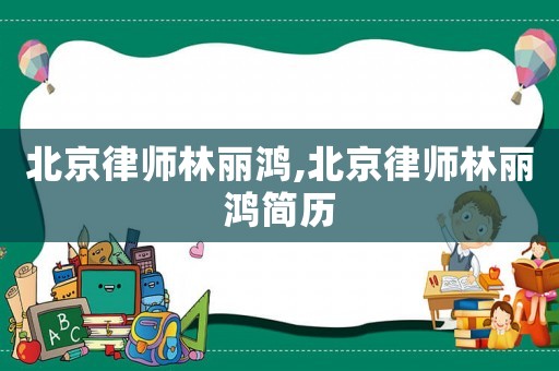 北京律師林麗鴻,北京律師林麗鴻簡歷