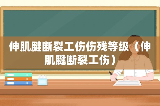 伸肌腱斷裂工傷傷殘等級（伸肌腱斷裂工傷）