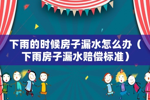下雨的時(shí)候房子漏水怎么辦（下雨房子漏水賠償標(biāo)準(zhǔn)）