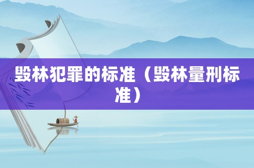 毀林犯罪的標(biāo)準(zhǔn)（毀林量刑標(biāo)準(zhǔn)）