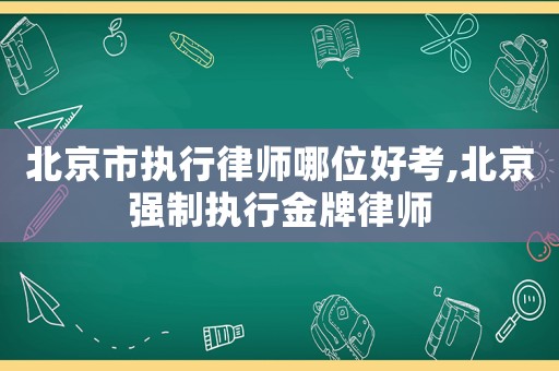 北京市執(zhí)行律師哪位好考,北京強(qiáng)制執(zhí)行金牌律師