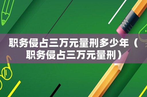職務(wù)侵占三萬元量刑多少年（職務(wù)侵占三萬元量刑）