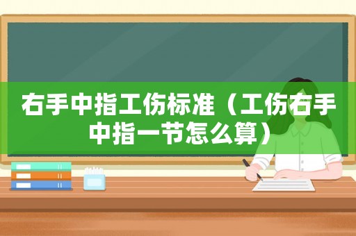 右手中指工傷標(biāo)準(zhǔn)（工傷右手中指一節(jié)怎么算）