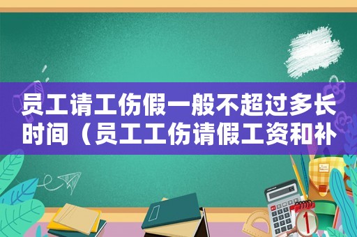 員工請(qǐng)工傷假一般不超過多長(zhǎng)時(shí)間（員工工傷請(qǐng)假工資和補(bǔ)貼怎么發(fā)）