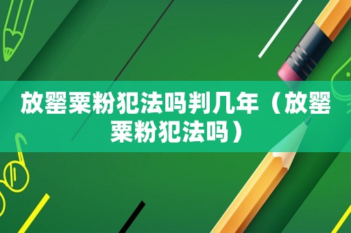 放罌粟粉犯法嗎判幾年（放罌粟粉犯法嗎）