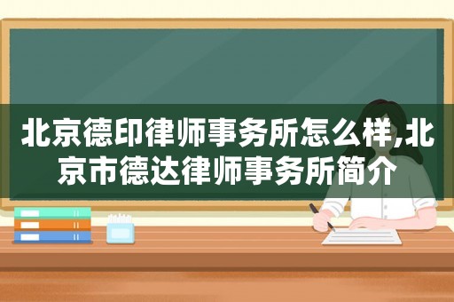 北京德印律師事務(wù)所怎么樣,北京市德達(dá)律師事務(wù)所簡(jiǎn)介