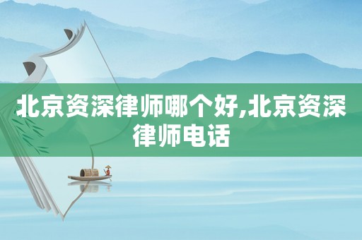 北京資深律師哪個(gè)好,北京資深律師電話