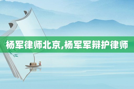 楊軍律師北京,楊軍軍辯護(hù)律師