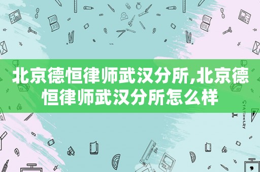 北京德恒律師武漢分所,北京德恒律師武漢分所怎么樣