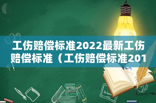 工傷賠償標準2022最新工傷賠償標準（工傷賠償標準2012）