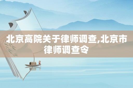 北京高院關(guān)于律師調(diào)查,北京市律師調(diào)查令