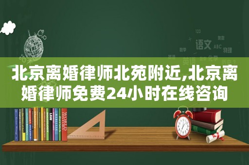 北京離婚律師北苑附近,北京離婚律師免費(fèi)24小時(shí)在線咨詢