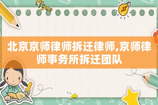 北京京師律師拆遷律師,京師律師事務(wù)所拆遷團隊