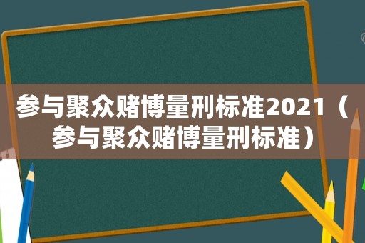 參與聚眾賭博量刑標(biāo)準(zhǔn)2021（參與聚眾賭博量刑標(biāo)準(zhǔn)）