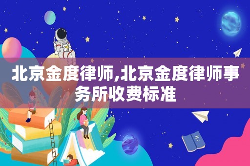 北京金度律師,北京金度律師事務(wù)所收費(fèi)標(biāo)準(zhǔn)